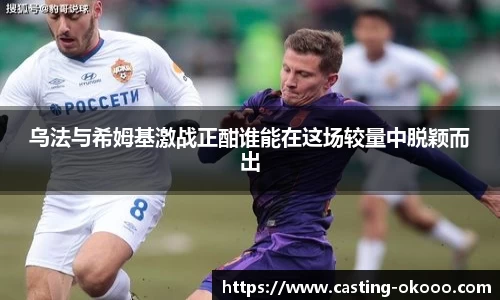 乌法与希姆基激战正酣谁能在这场较量中脱颖而出