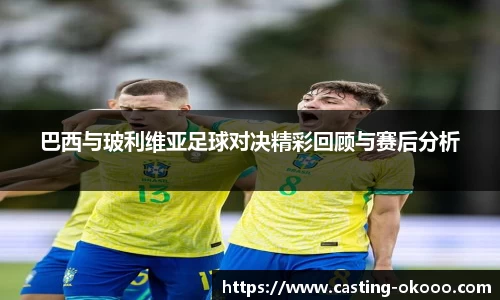巴西与玻利维亚足球对决精彩回顾与赛后分析