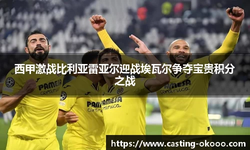 西甲激战比利亚雷亚尔迎战埃瓦尔争夺宝贵积分之战