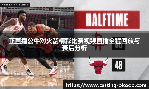 正直播公牛对火箭精彩比赛视频直播全程回放与赛后分析