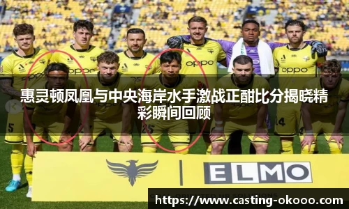 惠灵顿凤凰与中央海岸水手激战正酣比分揭晓精彩瞬间回顾
